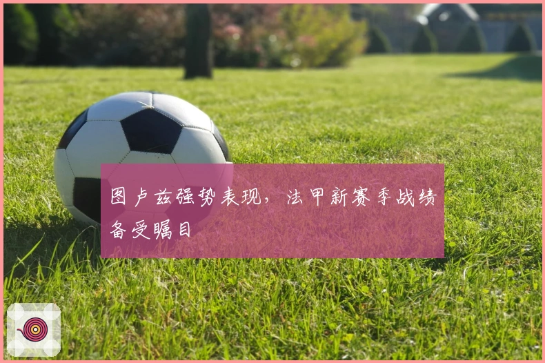 图卢兹强势表现，法甲新赛季战绩备受瞩目