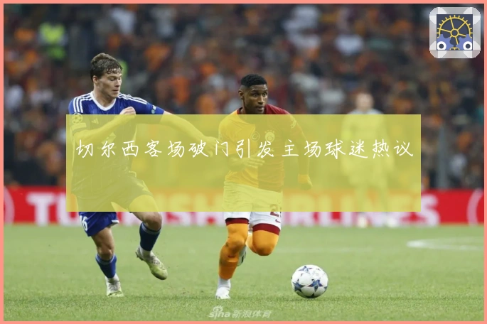 切尔西客场破门引发主场球迷热议