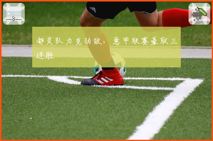 都灵队力克劲敌,意甲联赛豪取三连胜