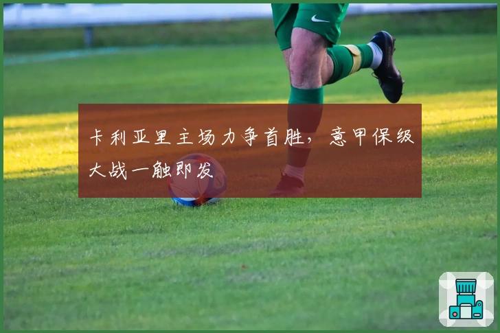 卡利亚里主场力争首胜，意甲保级大战一触即发