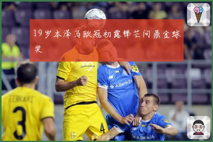 19岁本泽马欧冠初露锋芒问鼎金球奖