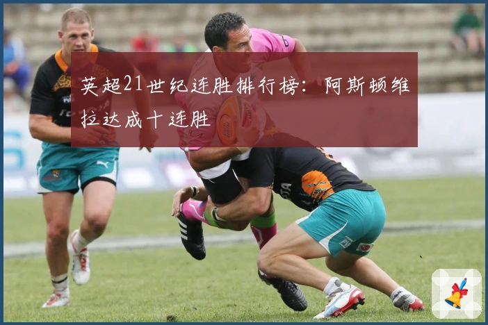 英超21世纪连胜排行榜：阿斯顿维拉达成十连胜
