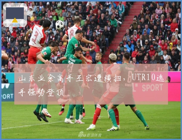 山东业余高手王宏遭横扫，UTR10选手强势登顶