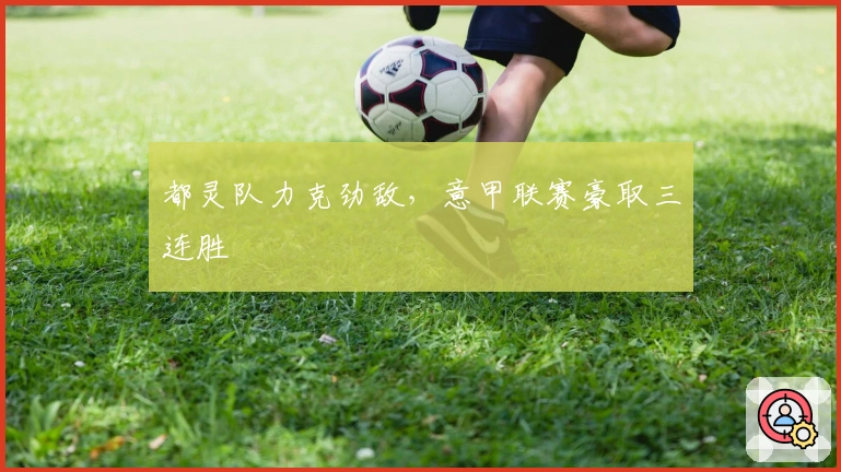 都灵队力克劲敌，意甲联赛豪取三连胜