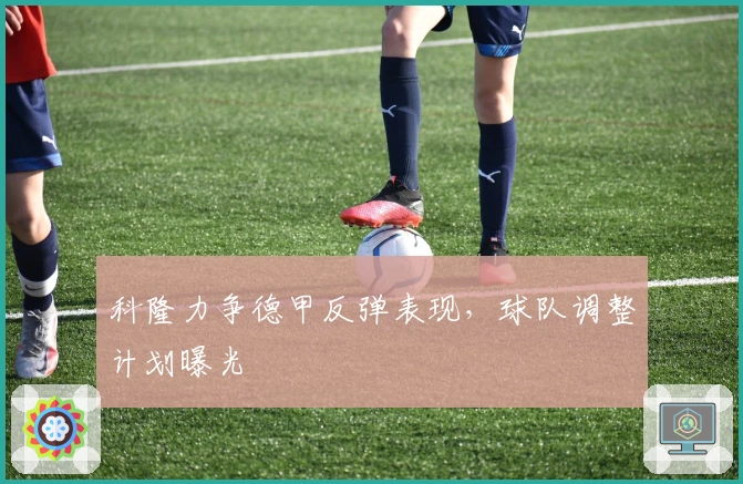 科隆力争德甲反弹表现，球队调整计划曝光