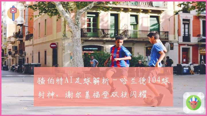猹伯特AI足球解析 - 哈兰德104球封神，谢尔基福登双核闪耀