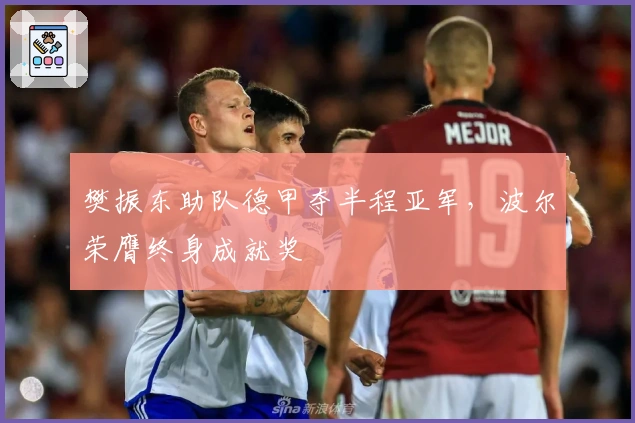 樊振东助队德甲夺半程亚军，波尔荣膺终身成就奖