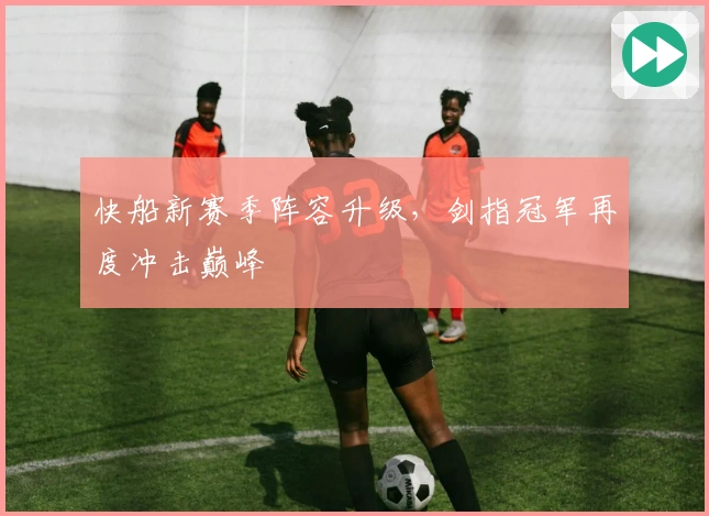 快船新赛季阵容升级，剑指冠军再度冲击巅峰