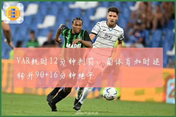 VAR耗时12分钟判罚，葡体育加时逆转并90+16分钟绝平